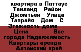 квартира в Паттауе Таиланд › Район ­ Джомтьен › Улица ­ Тапрайя › Дом ­ С › Этажность дома ­ 7 › Цена ­ 20 000 - Все города Недвижимость » Квартиры аренда   . Алтайский край,Новоалтайск г.